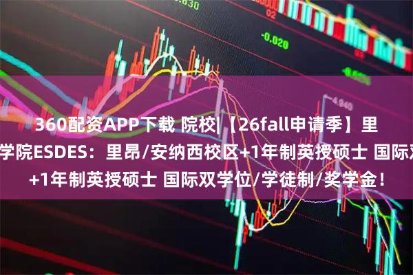 360配资APP下载 院校|【26fall申请季】里昂社会经济发展高等商学院ESDES：里昂/安纳西校区+1年制英授硕士 国际双学位/学徒制/奖学金！