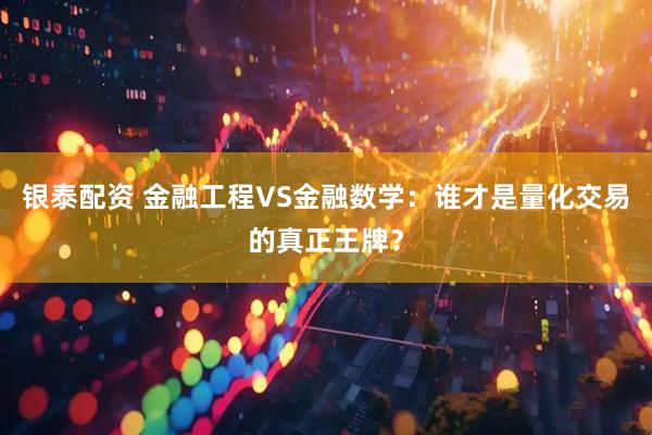 银泰配资 金融工程VS金融数学：谁才是量化交易的真正王牌？