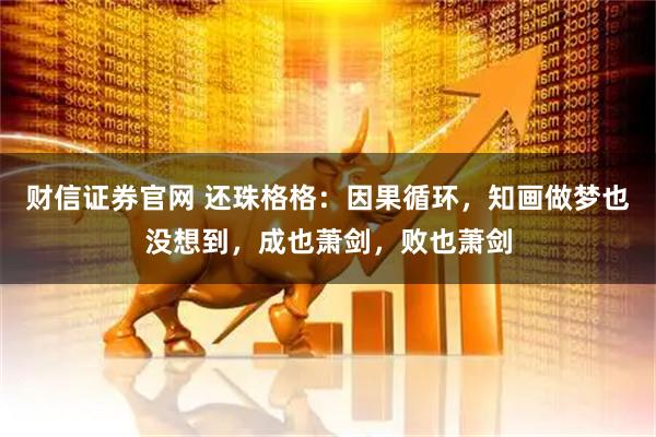 财信证券官网 还珠格格：因果循环，知画做梦也没想到，成也萧剑，败也萧剑