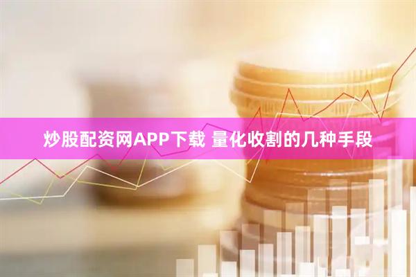 炒股配资网APP下载 量化收割的几种手段