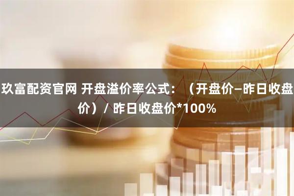 玖富配资官网 开盘溢价率公式：（开盘价—昨日收盘价）/ 昨日收盘价*100%