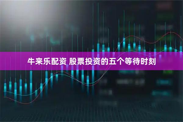 牛来乐配资 股票投资的五个等待时刻