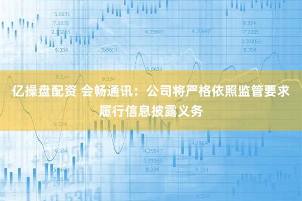 亿操盘配资 会畅通讯：公司将严格依照监管要求履行信息披露义务