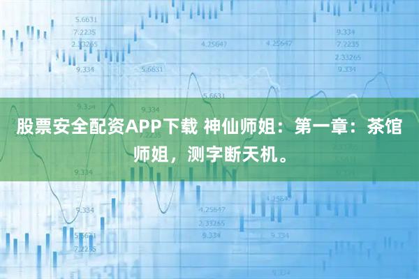 股票安全配资APP下载 神仙师姐：第一章：茶馆师姐，测字断天机。