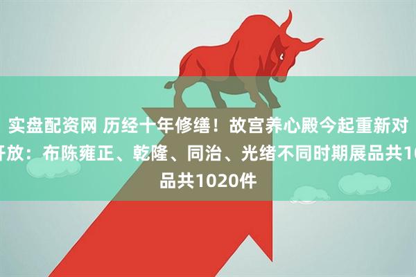 实盘配资网 历经十年修缮！故宫养心殿今起重新对公众开放：布陈雍正、乾隆、同治、光绪不同时期展品共1020件