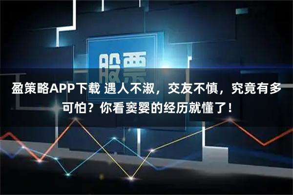 盈策略APP下载 遇人不淑，交友不慎，究竟有多可怕？你看窦婴的经历就懂了！