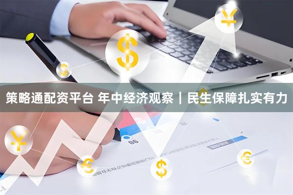 策略通配资平台 年中经济观察｜民生保障扎实有力